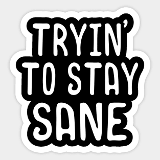 Tryin to stay sane Sticker